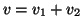 $ v=v_1+v_2$