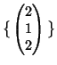 $ \big\{
\begin{pmatrix}
2\  1\  2
\end{pmatrix}\big\}$