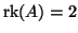 $ \mathop{\rm rk}\nolimits (A)=2$