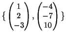 $ \big\{\begin{pmatrix}
1\  2\  -3
\end{pmatrix},
\begin{pmatrix}
-4\  -7\  10
\end{pmatrix}\big\}$