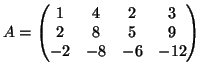 $\displaystyle A = \begin{pmatrix}
1 & 4 & 2 & 3 \  2 & 8 & 5 & 9 \  -2 & -8 & -6 & -12
\end{pmatrix}$