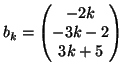 $ b_k=\left( \begin{matrix}
-2k \  -3k-2 \  3k+5
\end{matrix} \right)$
