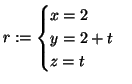 $\displaystyle r :=
\begin{cases}
x = 2\\
y = 2+t\\
z = t
\end{cases}$