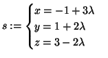 $\displaystyle s := \begin{cases}
x = -1 +3\lambda\\
y = 1 +2 \lambda\\
z = 3 -2 \lambda
\end{cases}$