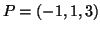 $ P = (-1,1,3)$