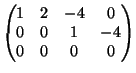 $\displaystyle \begin{pmatrix}
1 & 2 & -4 & 0 \  0 & 0 & 1 & -4 \  0 & 0 & 0 & 0
\end{pmatrix}$