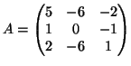$\displaystyle A = \left(\begin{matrix}
5 & -6 & -2 \  1 & 0 & -1 \  2 & -6 & 1
\end{matrix}\right)
$