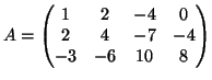 $\displaystyle A = \left( \begin{matrix}
1 & 2 & -4 & 0 \  2 & 4 & -7 & -4 \  -3 & -6 & 10 & 8
\end{matrix} \right)
$