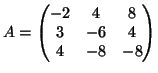 $\displaystyle A = \begin{pmatrix}
-2& 4& 8\\
3& -6& 4\\
4& -8& -8
\end{pmatrix}$