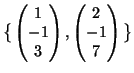 $ \big\{\begin{pmatrix}
1\\  -1\\  3
\end{pmatrix},
\begin{pmatrix}
2\\  -1\\  7
\end{pmatrix}\big\}$