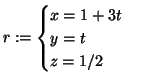 $\displaystyle r:=
\begin{cases}
x = 1+3t \\
y = t \\
z = 1/2
\end{cases}$