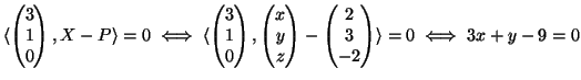 $\displaystyle \langle \begin{pmatrix}3\\  1\\  0 \end{pmatrix} ,X-P\rangle =0\i...
...nd{pmatrix} - \begin{pmatrix}2\\  3\\  -2 \end{pmatrix} \rangle =0\iff 3x+y-9=0$