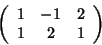\begin{displaymath}\left(
\begin{array}{ccc}
1 & -1 & 2 \\
1 & 2 & 1
\end{array}\right)
\end{displaymath}