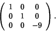 \begin{displaymath}\left(
\begin{array}{ccc}
1 & 0 & 0 \\
0 & 1 & 0 \\
0 & 0 & -9
\end{array}\right).
\end{displaymath}