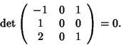 \begin{displaymath}\det\left(
\begin{array}{ccc}
-1 & 0 & 1 \\
1 & 0 & 0 \\
2 & 0 & 1
\end{array}\right)=0.
\end{displaymath}