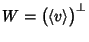 $W=\bigl(\left\langle {}v\right\rangle\bigr)^{\bot}$