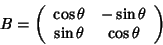 \begin{displaymath}B=\left(
\begin{array}{cc}
\cos\theta &-\sin\theta \\
\sin\theta &\cos\theta
\end{array}\right)
\end{displaymath}
