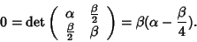 \begin{displaymath}0=\det\left(
\begin{array}{cc}
\alpha & \frac{\beta}{2} \\ ...
...} & \beta
\end{array} \right)=\beta(\alpha -\frac{\beta}{4}).
\end{displaymath}
