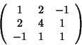 \begin{displaymath}\left(
\begin{array}{ccc}
1 & 2 & -1 \\
2 & 4 & 1 \\
-1 & 1 & 1
\end{array} \right)
\end{displaymath}