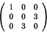 \begin{displaymath}\left(
\begin{array}{ccc}
1 & 0 & 0 \\
0 & 0 & 3 \\
0 & 3 & 0
\end{array} \right)
\end{displaymath}