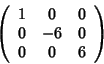 \begin{displaymath}\left(
\begin{array}{ccc}
1 & 0 & 0 \\
0 & -6 & 0 \\
0 & 0 & 6
\end{array} \right)
\end{displaymath}