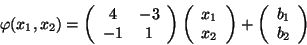 \begin{displaymath}\varphi(x_1,x_2)=
\left(
\begin{array}{cc}
4 & -3 \\
-1 ...
...
+
\left(
\begin{array}{c}
b_1 \\
b_2
\end{array} \right)
\end{displaymath}