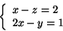 \begin{displaymath}\left\{
\begin{array}{l}
x - z = 2 \\
2 x - y = 1
\end{array} \right.
\end{displaymath}