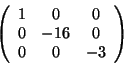 \begin{displaymath}\left(
\begin{array}{ccc}
1 & 0 & 0 \\
0 & -16 & 0 \\
0 & 0 & -3
\end{array} \right)
\end{displaymath}