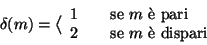 \begin{displaymath}\delta(m)=\big\langle
\begin{array}{lcl}
1&&\hbox{\rm {se $...
...ari}}
\\
2&&\hbox{\rm {se $m$\space \\lq e dispari}}
\end{array}\end{displaymath}