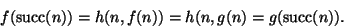 \begin{displaymath}f(\mathop{\rm succ}\nolimits(n))=h(n,f(n))=h(n,g(n)=g(\mathop{\rm succ}\nolimits(n)).
\end{displaymath}