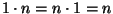 $1\cdot n=n\cdot 1= n$