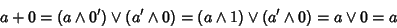 \begin{displaymath}a+0 = (a \wedge0')\vee(a'\wedge0)=(a \wedge1)\vee(a'\wedge0) = a \vee0= a
\end{displaymath}