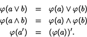 \begin{eqnarray*}\varphi(a \vee b) & = & \varphi(a)\vee\varphi(b) \\
\varphi(a...
...varphi(a)\wedge\varphi(b) \\
\varphi(a') & = & (\varphi(a))'.
\end{eqnarray*}