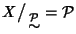 $X\big/\mathchoice
{{}_{\!\displaystyle {}\stackrel{{\cal P}}{\sim}}}
{{}_{\!\...
...l P}}{\sim}}}
{{}_{\!\scriptscriptstyle {}\stackrel{{\cal P}}{\sim}}}={\cal P}$