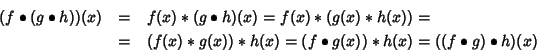 \begin{eqnarray*}(f\bullet(g\bullet h))(x) & = & f(x)*(g\bullet h)(x)=f(x)*(g(x)...
...)*h(x) = ( f\bullet g(x) ) * h(x) =((f \bullet g) \bullet
h)(x)
\end{eqnarray*}