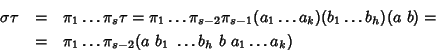 \begin{eqnarray*}\sigma\tau&=&\pi_1\dots\pi_s\tau=
\pi_1\dots\pi_{s-2}\pi_{s-1}(...
...
&=&\pi_1\dots\pi_{s-2}(a ~ b_1 ~ \dots b_h ~ b ~ a_1 \dots a_k)
\end{eqnarray*}