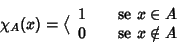 \begin{displaymath}\chi_A(x)=\big\langle
\begin{array}{ll}
1 & \quad \hbox{\rm ...
...}} x\in A \\
0 & \quad \hbox{\rm {se }} x\notin A
\end{array}\end{displaymath}