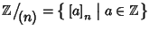 $\mathbb Z\big/\mathchoice
{{}_{\!\displaystyle {}(n)}}
{{}_{\!\textstyle {}(n...
...\scriptscriptstyle {}(n)}}=\big\{\left[a\right]_n\bigm\vert a\in\mathbb Z\big\}$