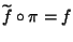 $\widetilde{f{}}\circ\pi=f$