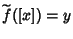 $\widetilde{f{}}(\left[x\right])=y$