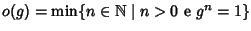 $o(g)=\min \{n\in\mathbb N\mid n>0\hbox{\rm { e }} g^n=1\}$