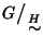 $G\big/\mathchoice
{{}_{\!\displaystyle {}\stackrel{H}{\sim}}}
{{}_{\!\textsty...
...tstyle {}\stackrel{H}{\sim}}}
{{}_{\!\scriptscriptstyle {}\stackrel{H}{\sim}}}$