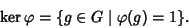 \begin{displaymath}\ker\varphi=\{g\in G\mid \varphi(g)=1\}.
\end{displaymath}