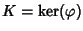 $K=\ker(\varphi)$