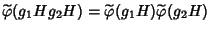 $\widetilde{\varphi{}}(g_1Hg_2H)=\widetilde{\varphi{}}(g_1H)\widetilde{\varphi{}}(g_2H)$