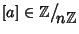 $\left[a\right]\in\mathbb Z\big/\mathchoice
{{}_{\!\displaystyle {}n\mathbb Z}}...
...}
{{}_{\!\scriptstyle {}n\mathbb Z}}
{{}_{\!\scriptscriptstyle {}n\mathbb Z}}$