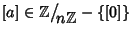 $\left[a\right]\in\mathbb Z\big/\mathchoice
{{}_{\!\displaystyle {}n\mathbb Z}}...
...yle {}n\mathbb Z}}
{{}_{\!\scriptscriptstyle {}n\mathbb Z}}-\{\left[0\right]\}$