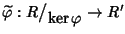 $\widetilde{\varphi}:R\big/\mathchoice
{{}_{\!\displaystyle {}\ker\varphi}}
{{...
...\!\scriptstyle {}\ker\varphi}}
{{}_{\!\scriptscriptstyle {}\ker\varphi}}\to R'$