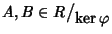 $A,B\in R\big/\mathchoice
{{}_{\!\displaystyle {}\ker\varphi}}
{{}_{\!\textsty...
... {{}_{\!\scriptstyle {}\ker\varphi}}
{{}_{\!\scriptscriptstyle {}\ker\varphi}}$