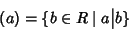 \begin{displaymath}(a) = \{b\in R\mid a \big\vert b\}
\end{displaymath}